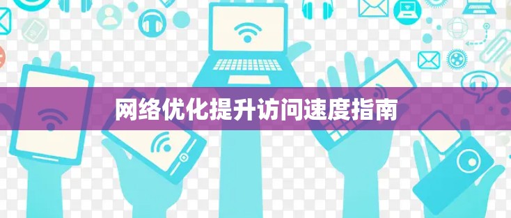 网络优化提升访问速度指南