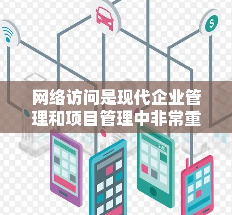 网络访问是现代企业管理和项目管理中非常重要的一个环节，优化网络访问可以提升效率，减少错误，保护用户数据安全，同时提升企业的整体运营效率。以下是一些网络访问提升方案，帮助您优化网络访问流程