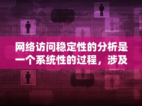 网络访问稳定性的分析是一个系统性的过程，涉及多个方法和技术，旨在评估网络系统在长时间运行中的稳定性和可靠性。以下是详细的总结和解释