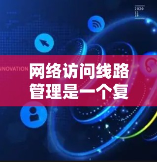 网络访问线路管理是一个复杂但重要的领域，涉及路由器、交换机和网络设备之间的连接和管理。以下是对这一主题的详细总结和步骤指南