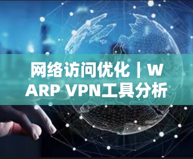 网络访问优化｜WARP VPN工具分析