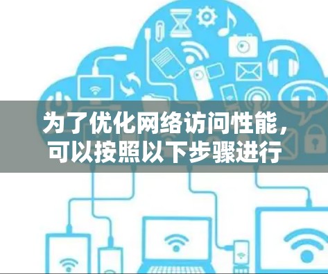 为了优化网络访问性能，可以按照以下步骤进行
