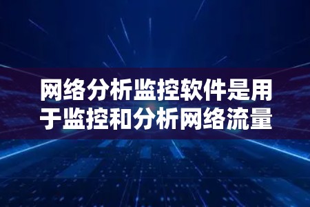 网络分析监控软件是用于监控和分析网络流量的工具，帮助管理员识别异常行为并提高网络安全。以下是关于这些软件的详细总结