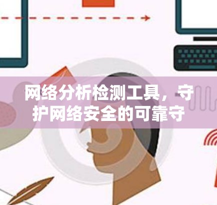 网络分析检测工具，守护网络安全的可靠守护者