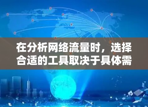 在分析网络流量时，选择合适的工具取决于具体需求和环境。以下是一些综合考虑因素和推荐工具的总结
