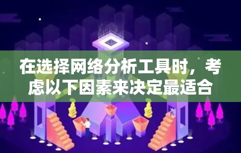 在选择网络分析工具时，考虑以下因素来决定最适合你的工具