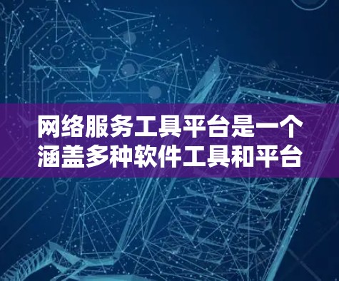 网络服务工具平台是一个涵盖多种软件工具和平台的领域，旨在管理、部署和监控网络服务。以下是该领域的详细概述