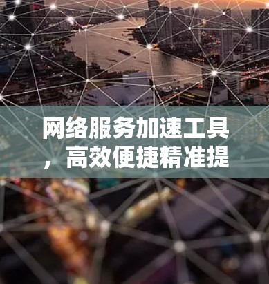 网络服务加速工具，高效便捷精准提升网络性能