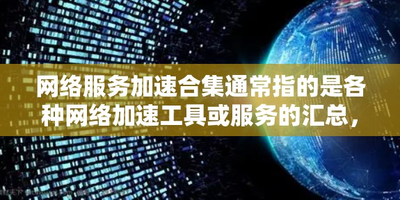 网络服务加速合集通常指的是各种网络加速工具或服务的汇总，这些工具可以帮助用户更快地连接到互联网，提升网络性能。以下是几个常见的网络加速工具合集