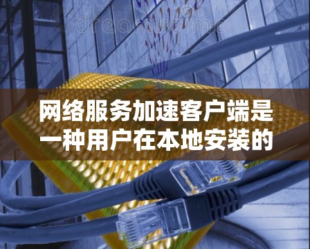 网络服务加速客户端是一种用户在本地安装的软件，用于加速网络连接，如文件传输、下载和视频流。它通常通过设置配置实现连接，无需依赖于加速服务器，操作简单且易于使用。以下是详细的总结
