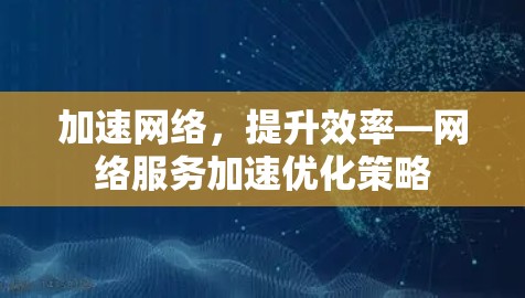 加速网络，提升效率—网络服务加速优化策略