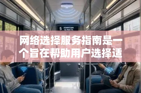 网络选择服务指南是一个旨在帮助用户选择适合他们网络需求的网络服务的指南。以下是对该指南的详细分析和总结
