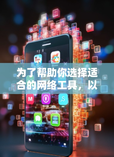 为了帮助你选择适合的网络工具，以下是详细的建议
