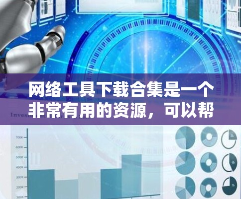网络工具下载合集是一个非常有用的资源，可以帮助你管理、监控和配置网络环境。以下是一些常用的网络工具下载合集