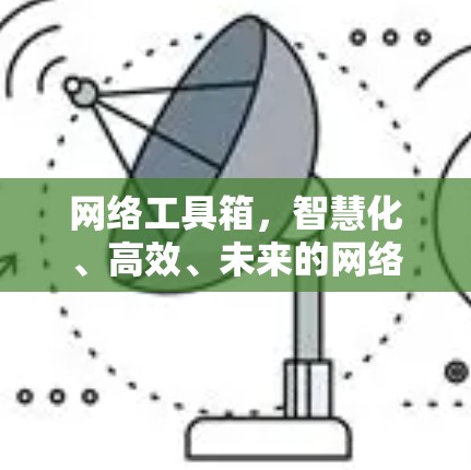 网络工具箱，智慧化、高效、未来的网络解决方案