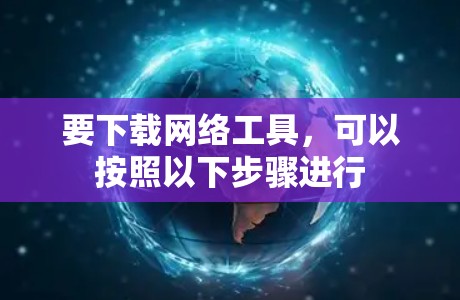 要下载网络工具，可以按照以下步骤进行