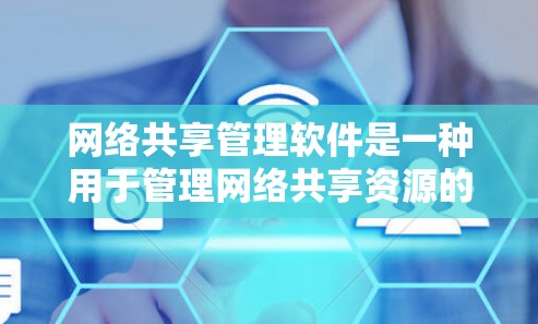 网络共享管理软件是一种用于管理网络共享资源的现代化工具，旨在优化用户共享效率和安全。以下是对该主题的详细总结和逐步解释