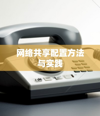 网络共享配置方法与实践