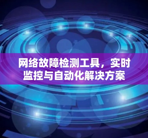 网络故障检测工具，实时监控与自动化解决方案