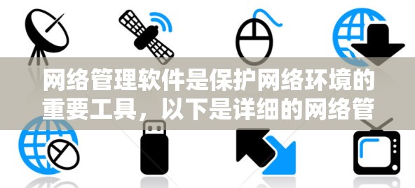 网络管理软件是保护网络环境的重要工具，以下是详细的网络管理软件介绍和使用方法