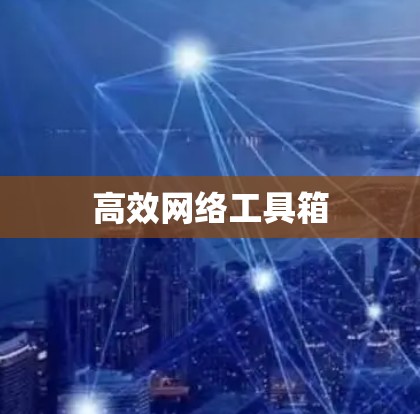 高效网络工具箱