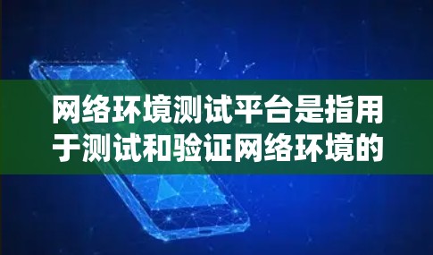 网络环境测试平台是指用于测试和验证网络环境的技术平台或工具。这些平台通常用于网络工程师、系统分析师等人员在开发、维护或部署网络系统时，需要模拟和测试网络环境，确保系统正常运行和兼容性