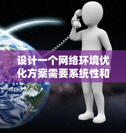 设计一个网络环境优化方案需要系统性和细节性，涉及多个关键方面，从防火墙到安全策略，逐步优化每个部分。以下是一个详细的优化方案