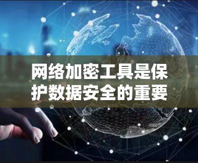 网络加密工具是保护数据安全的重要手段，涵盖了多种加密算法、参数调整、多用户和多环境配置、数据转移、自动处理和解密等多个方面。以下是对这些工具的详细总结