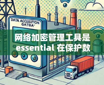 网络加密管理工具是 essential 在保护数据隐私和安全方面的重要组成部分。以下是对这些工具和协议的详细分析和总结