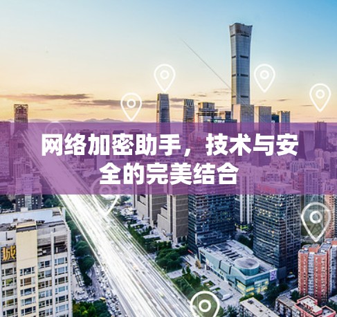 网络加密助手，技术与安全的完美结合