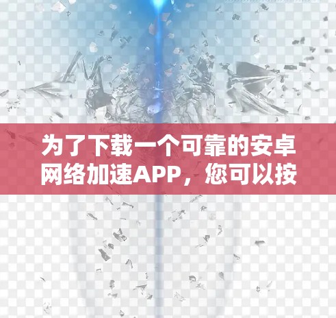 为了下载一个可靠的安卓网络加速APP,您可以按照以下步骤进行