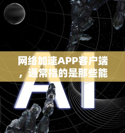 网络加速APP客户端，通常指的是那些能够帮助用户加速网络连接的应用程序。这些APP通常提供多种加速功能，包括