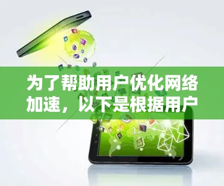 为了帮助用户优化网络加速，以下是根据用户需求和软件特点整理的推荐列表，涵盖移动设备、PC/PCONN加速、多设备加速、兼容性、性能和预算等多个方面