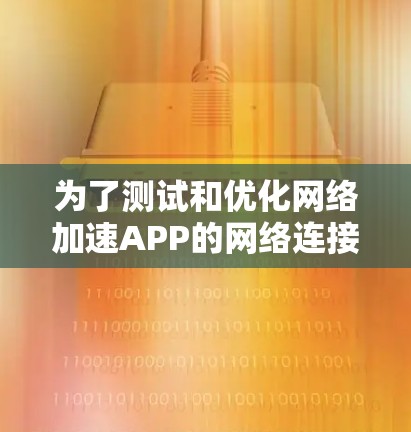 为了测试和优化网络加速APP的网络连接性能，以下是一步步的解决方案