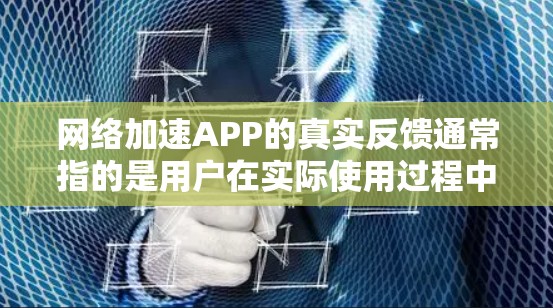 网络加速APP的真实反馈通常指的是用户在实际使用过程中对APP性能、延迟、稳定性等的反馈和评价。以下是一些常见的真实反馈和如何收集和分析它们