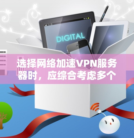 选择网络加速VPN服务器时，应综合考虑多个因素以确保最佳用户体验。以下是选择服务器的步骤