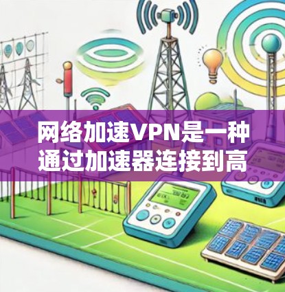 网络加速VPN是一种通过加速器连接到高速网络，然后使用VPN保护数据的网络服务。以下是详细的步骤指南和推荐服务