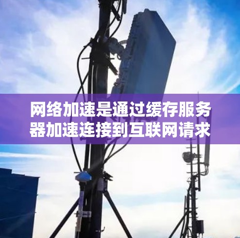 网络加速是通过缓存服务器加速连接到互联网请求的技术，通常用于提升网络流畅度，尤其对经常在线的用户更有帮助。以下是一个详细的网络加速安装教程，帮助您逐步安装并使用网络加速
