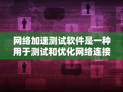 网络加速测试软件是一种用于测试和优化网络连接性能的工具，广泛应用于测试环境和网络测试中心。以下是对该领域的详细介绍