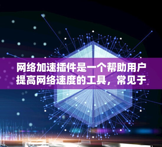 网络加速插件是一个帮助用户提高网络速度的工具，常见于Windows系统中。以下是几种常见的网络加速插件下载链接和使用方法