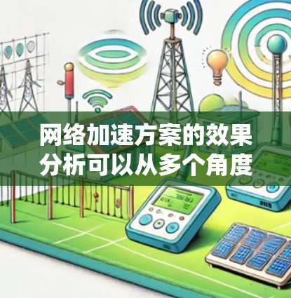 网络加速方案的效果分析可以从多个角度进行系统性研究，以下是逐步的分析和总结