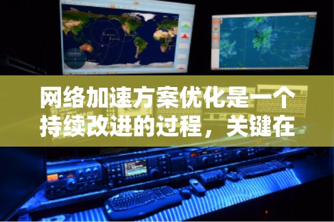 网络加速方案优化是一个持续改进的过程，关键在于根据实际需求和工具的性能进行调整。以下是一些优化网络加速方案的建议