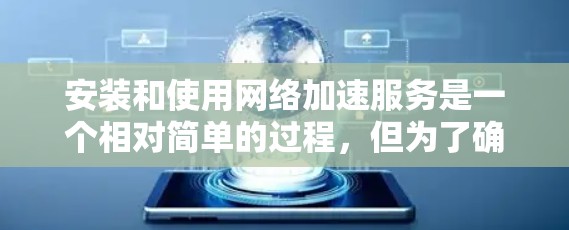 安装和使用网络加速服务是一个相对简单的过程，但为了确保安全和正确性，以下是一个详细的安装指南