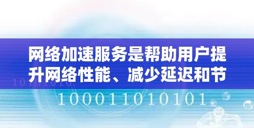 网络加速服务是帮助用户提升网络性能、减少延迟和节省资源的一种方式。通过加速服务，用户可以更有效地处理复杂的网络请求，如流媒体、视频、视频会议等，从而提升用户体验。以下是对网络加速服务体验的分析