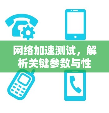 网络加速测试，解析关键参数与性能指标