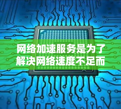 网络加速服务是为了解决网络速度不足而使用的工具，通常包括高速连接加速、多线程加速和云加速等。评估其稳定性是一个关键步骤，以确保其有效性和用户体验