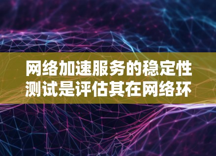 网络加速服务的稳定性测试是评估其在网络环境中的表现的重要指标。以下是一些常见的测试方法和步骤，帮助你确定网络加速服务的稳定运行