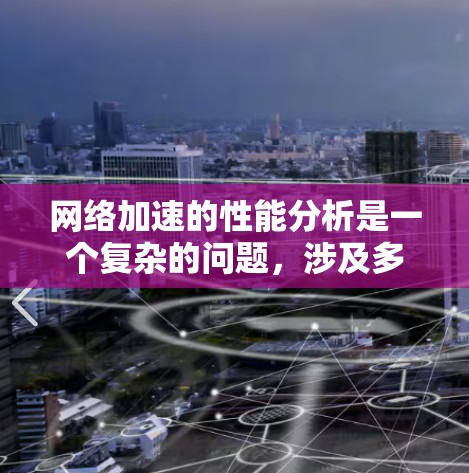 网络加速的性能分析是一个复杂的问题,涉及多个因素。以下是对网络加速性能的详细分析和建议