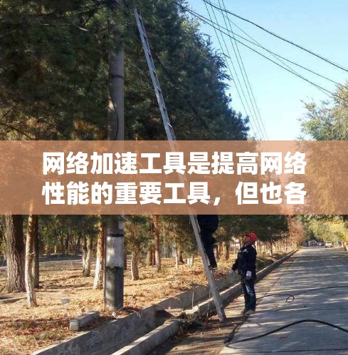 网络加速工具是提高网络性能的重要工具，但也各有特点。以下是对这些工具的主要功能、优缺点及适用场景的详细对比