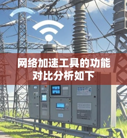 网络加速工具的功能对比分析如下